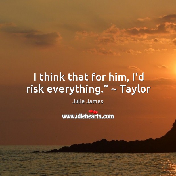 I think that for him, I’d risk everything.” ~ Taylor Julie James Picture Quote