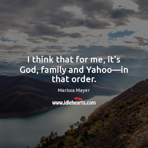 I think that for me, it’s God, family and Yahoo—in that order. Image