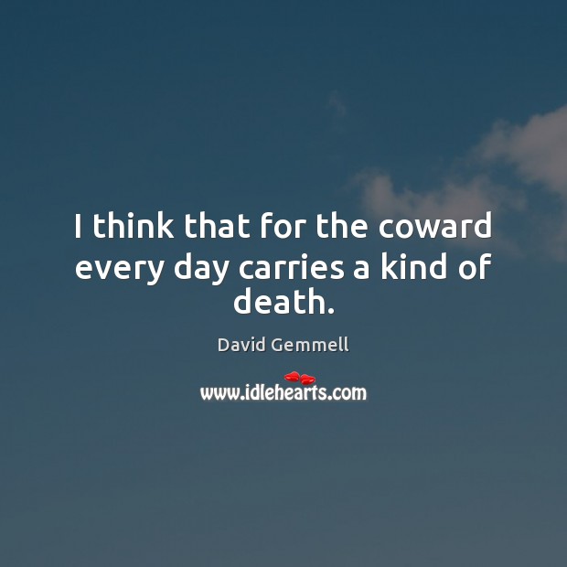 I think that for the coward every day carries a kind of death. David Gemmell Picture Quote
