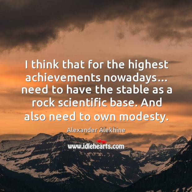 I think that for the highest achievements nowadays… need to have the stable as a rock Alexander Alekhine Picture Quote