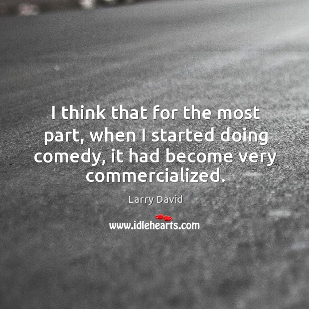 I think that for the most part, when I started doing comedy, it had become very commercialized. Larry David Picture Quote