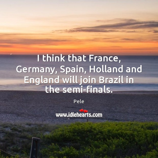 I think that France, Germany, Spain, Holland and England will join Brazil Pele Picture Quote