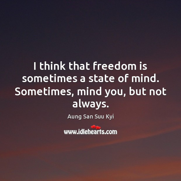 I think that freedom is sometimes a state of mind. Sometimes, mind you, but not always. Image