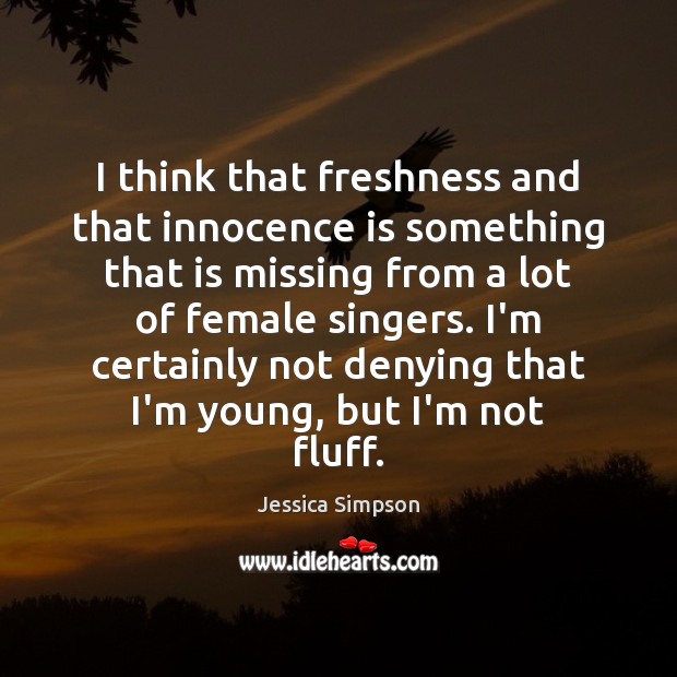 I think that freshness and that innocence is something that is missing Jessica Simpson Picture Quote