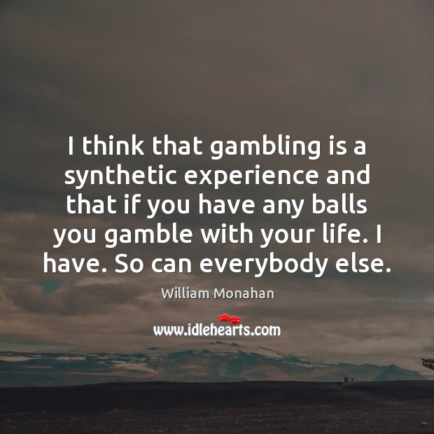 I think that gambling is a synthetic experience and that if you Image
