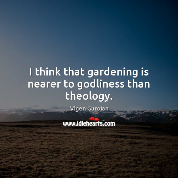 I think that gardening is nearer to Godliness than theology. Gardening Quotes Image