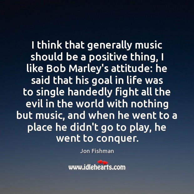 I think that generally music should be a positive thing, I like Goal Quotes Image