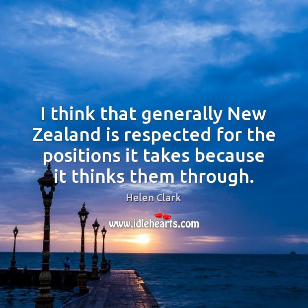 I think that generally New Zealand is respected for the positions it Helen Clark Picture Quote