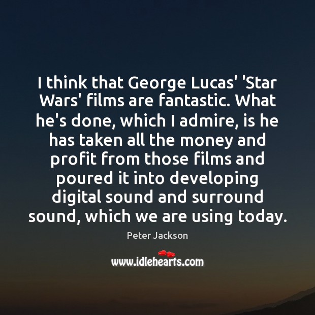 I think that George Lucas’ ‘Star Wars’ films are fantastic. What he’s Peter Jackson Picture Quote