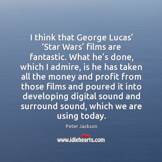 I think that george lucas’ ‘star wars’ films are fantastic. Peter Jackson Picture Quote