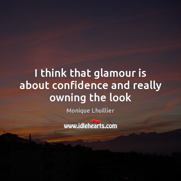 I think that glamour is about confidence and really owning the look Monique Lhuillier Picture Quote