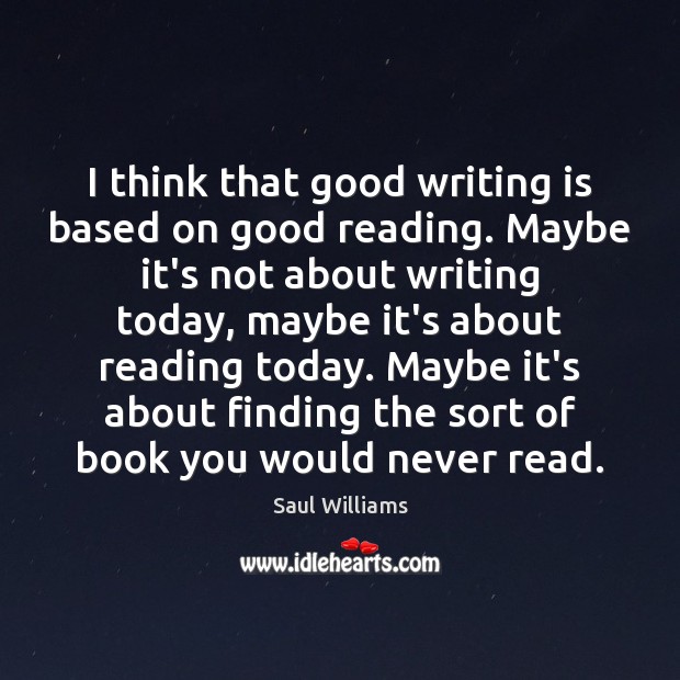 I think that good writing is based on good reading. Maybe it’s Saul Williams Picture Quote