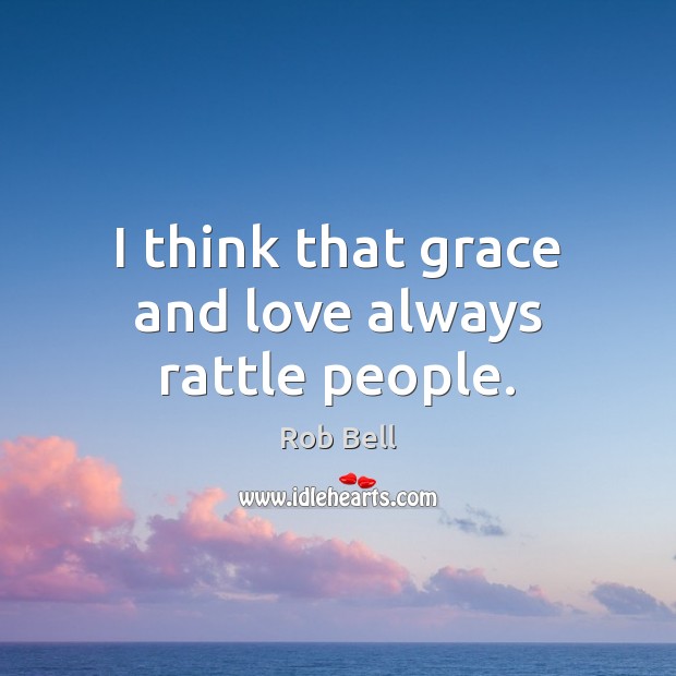 I think that grace and love always rattle people. Rob Bell Picture Quote