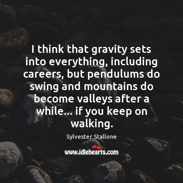 I think that gravity sets into everything, including careers, but pendulums do Sylvester Stallone Picture Quote