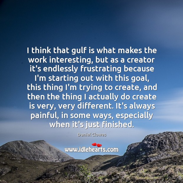 I think that gulf is what makes the work interesting, but as Daniel Clowes Picture Quote