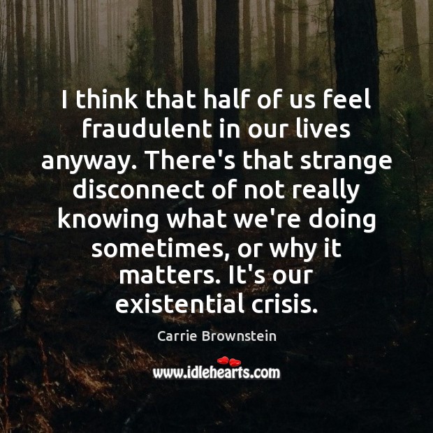 I think that half of us feel fraudulent in our lives anyway. Carrie Brownstein Picture Quote