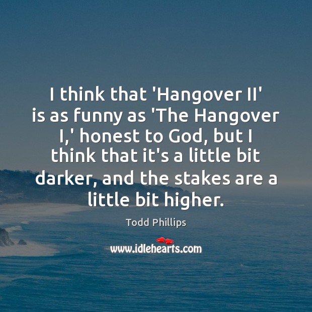 I think that ‘Hangover II’ is as funny as ‘The Hangover I, Todd Phillips Picture Quote