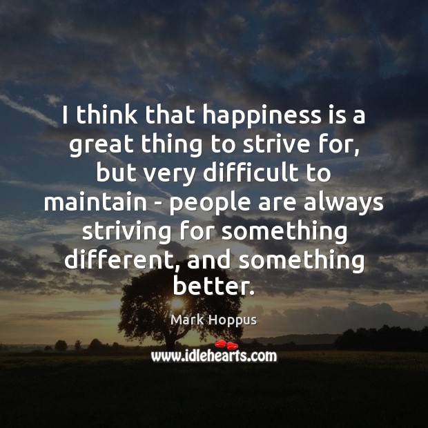 I think that happiness is a great thing to strive for, but Happiness Quotes Image