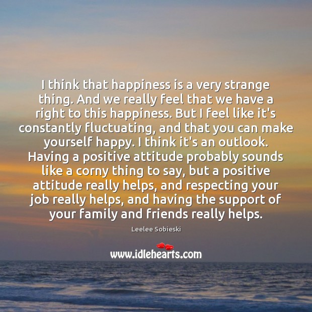 I think that happiness is a very strange thing. And we really Positive Attitude Quotes Image