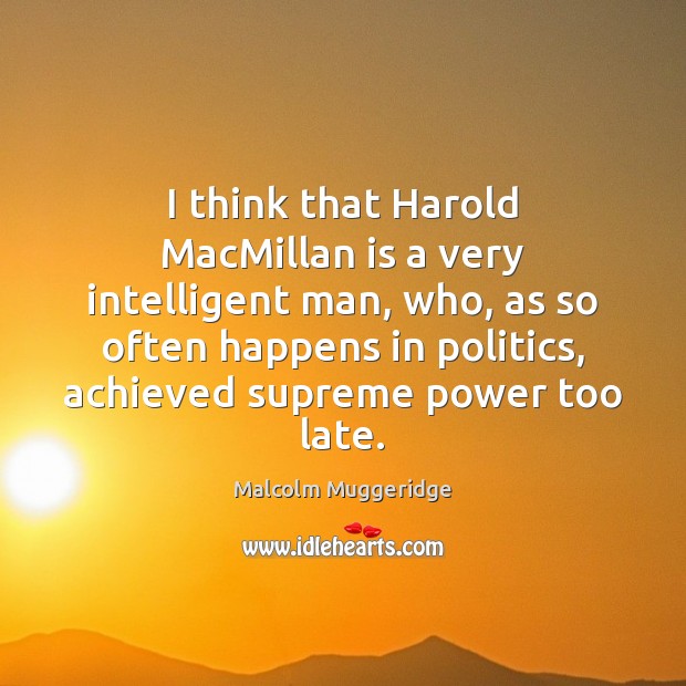 I think that Harold MacMillan is a very intelligent man, who, as Malcolm Muggeridge Picture Quote