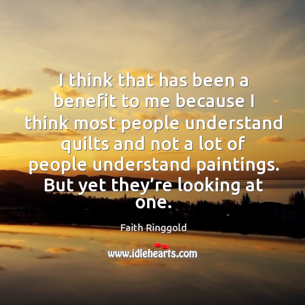 I think that has been a benefit to me because I think most people Faith Ringgold Picture Quote