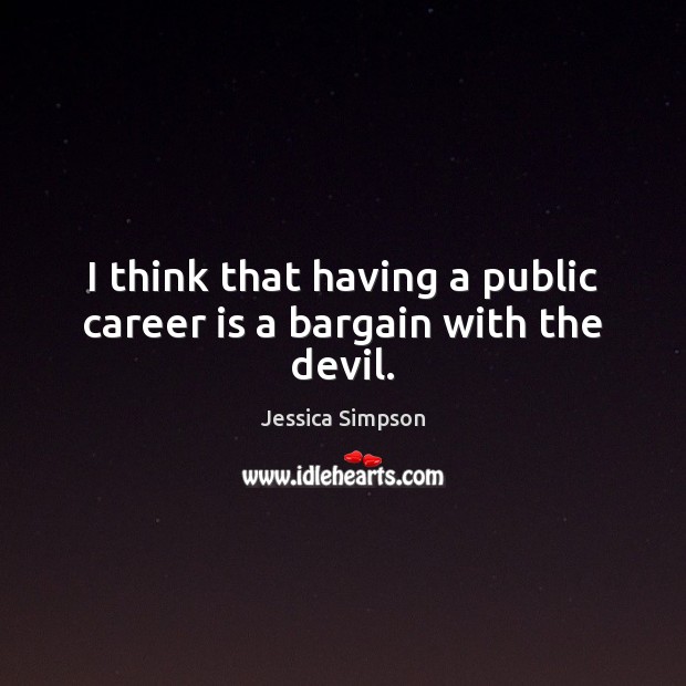I think that having a public career is a bargain with the devil. Jessica Simpson Picture Quote