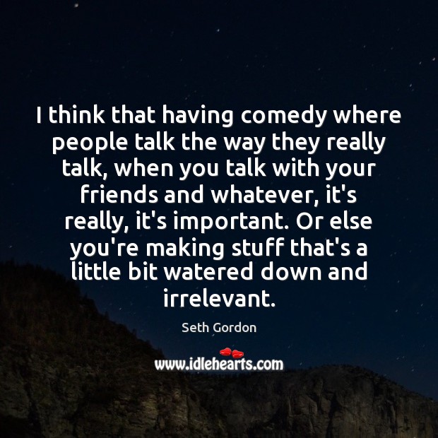 I think that having comedy where people talk the way they really Seth Gordon Picture Quote