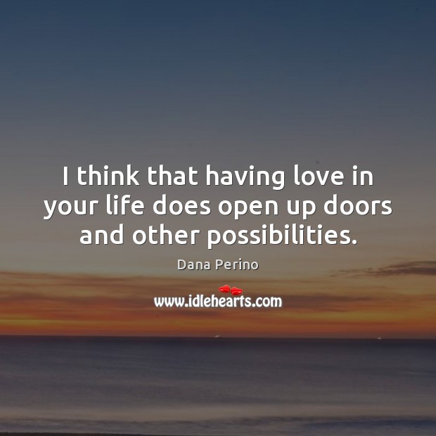 I think that having love in your life does open up doors and other possibilities. Dana Perino Picture Quote