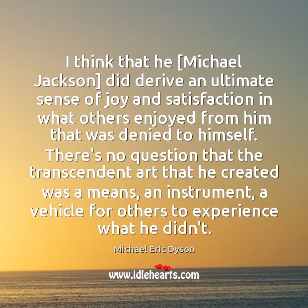 I think that he [Michael Jackson] did derive an ultimate sense of Michael Eric Dyson Picture Quote
