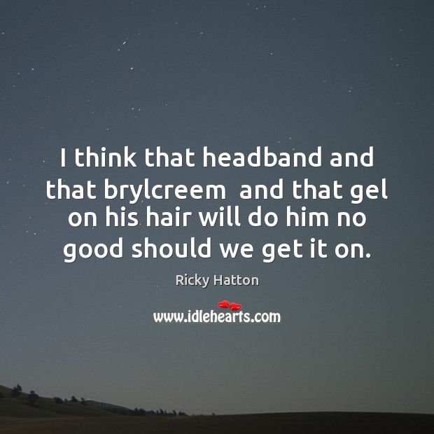 I think that headband and that brylcreem  and that gel on his Ricky Hatton Picture Quote