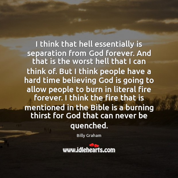 I think that hell essentially is separation from God forever. And that Billy Graham Picture Quote