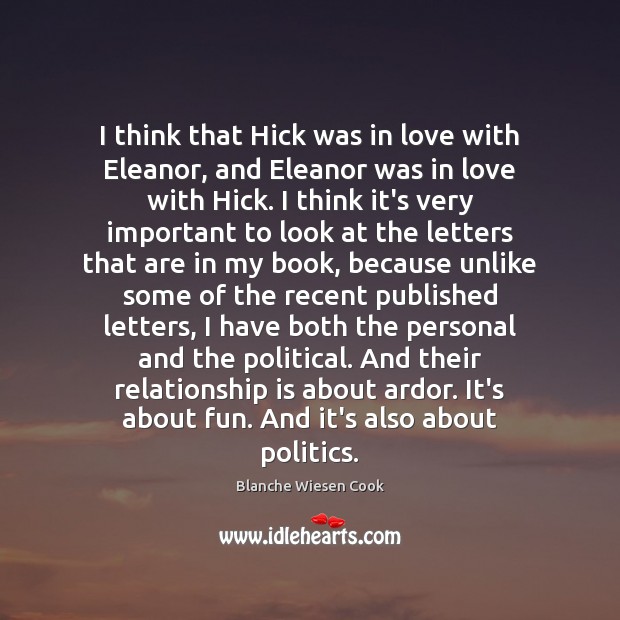 I think that Hick was in love with Eleanor, and Eleanor was Blanche Wiesen Cook Picture Quote