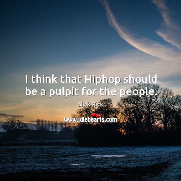 I think that hiphop should be a pulpit for the people. Image