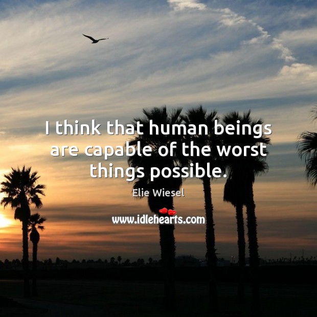 I think that human beings are capable of the worst things possible. Elie Wiesel Picture Quote