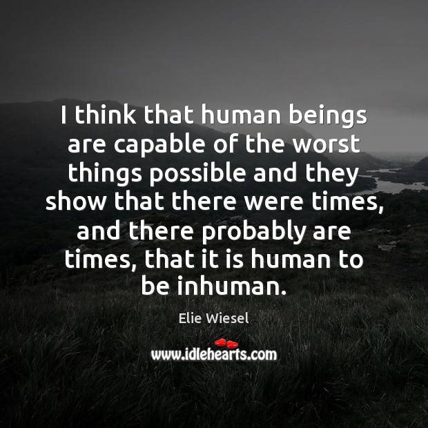 I think that human beings are capable of the worst things possible Elie Wiesel Picture Quote