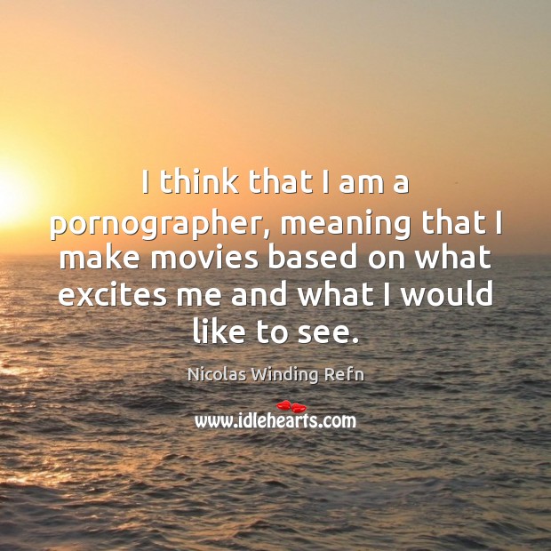 I think that I am a pornographer, meaning that I make movies Nicolas Winding Refn Picture Quote
