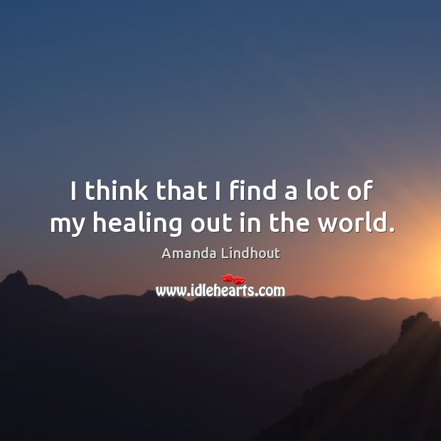 I think that I find a lot of my healing out in the world. Amanda Lindhout Picture Quote