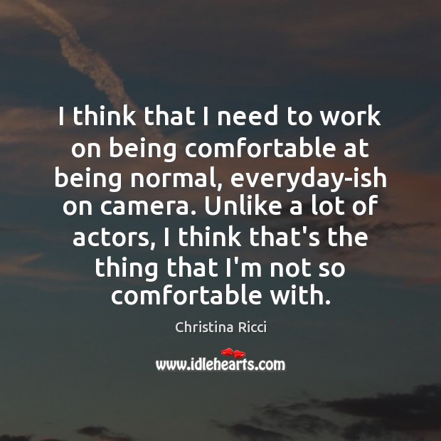 I think that I need to work on being comfortable at being Christina Ricci Picture Quote