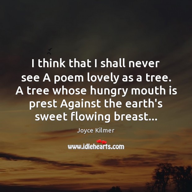 I think that I shall never see A poem lovely as a Joyce Kilmer Picture Quote