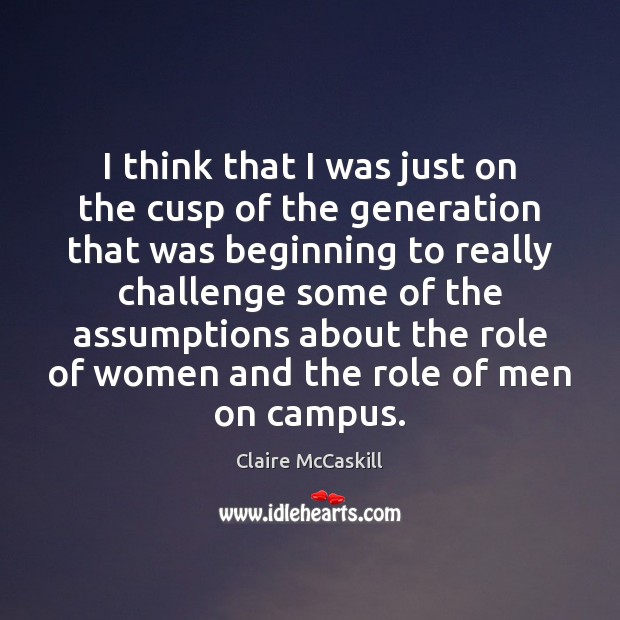 I think that I was just on the cusp of the generation Claire McCaskill Picture Quote