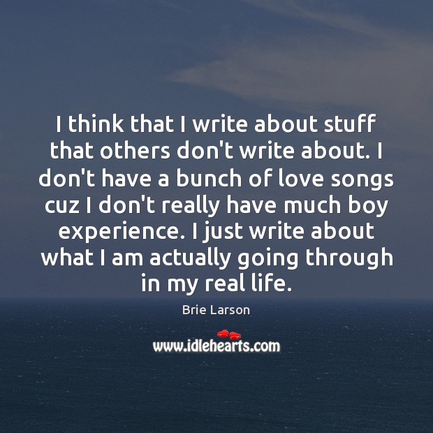 I think that I write about stuff that others don’t write about. Real Life Quotes Image