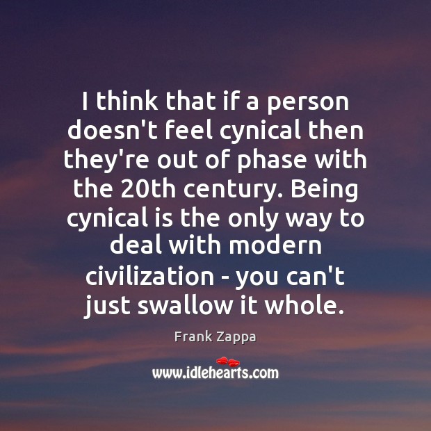 I think that if a person doesn’t feel cynical then they’re out Frank Zappa Picture Quote