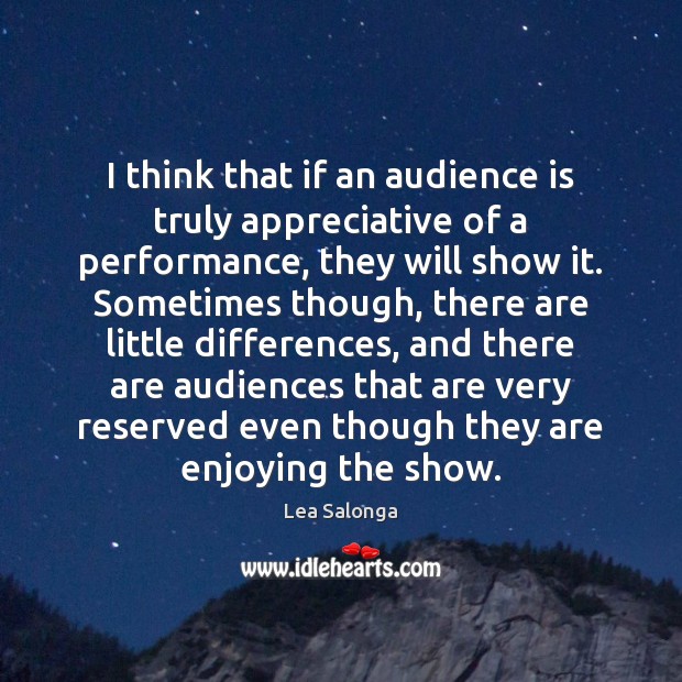 I think that if an audience is truly appreciative of a performance, Lea Salonga Picture Quote