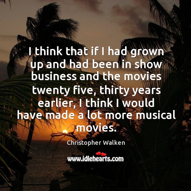 I think that if I had grown up and had been in show business and the movies twenty five Christopher Walken Picture Quote
