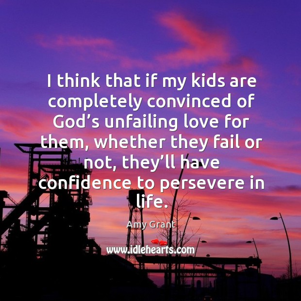 I think that if my kids are completely convinced of God’s unfailing love for them Amy Grant Picture Quote