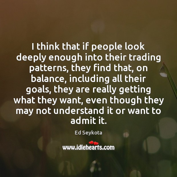 I think that if people look deeply enough into their trading patterns, Ed Seykota Picture Quote