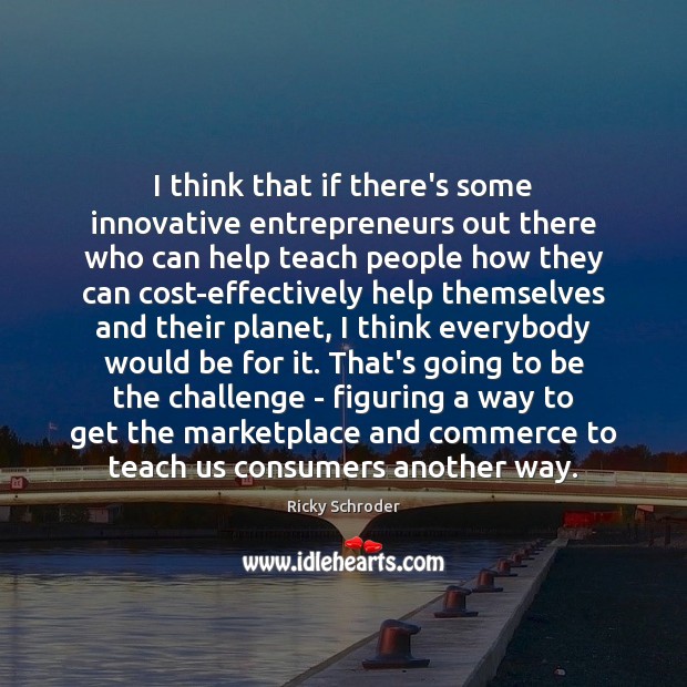 I think that if there’s some innovative entrepreneurs out there who can Ricky Schroder Picture Quote
