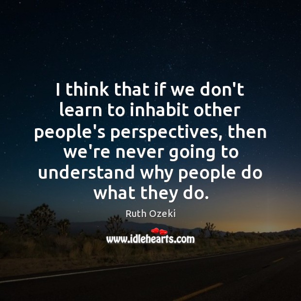 I think that if we don’t learn to inhabit other people’s perspectives, Ruth Ozeki Picture Quote