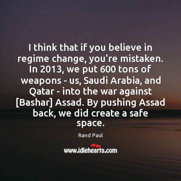 I think that if you believe in regime change, you’re mistaken. In 2013, Rand Paul Picture Quote