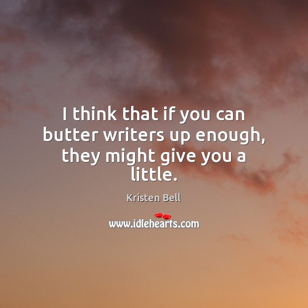 I think that if you can butter writers up enough, they might give you a little. Kristen Bell Picture Quote